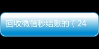 回收微信秒结账的（24小时在线回收vx）
