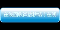 在线回收微信秒结（在线回收微信秒结账平台）