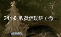 24小时收微信现结（微信24小时到账有什么作用）