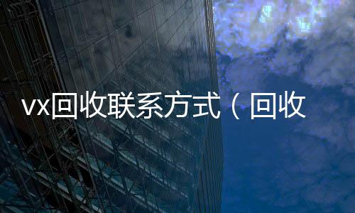 vx回收联系24小时高价回收vx秒结方式（回收vx平台）